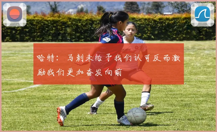 哈特：马刺未给予我们认可反而激励我们更加奋发向前