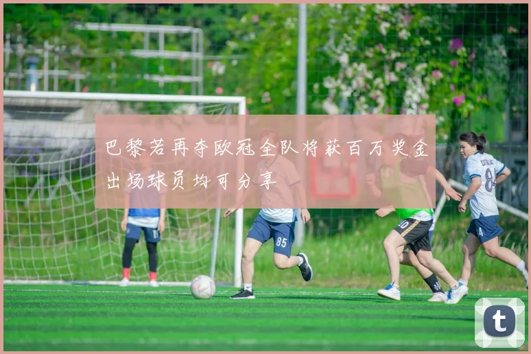 巴黎若再夺欧冠全队将获百万奖金出场球员均可分享
