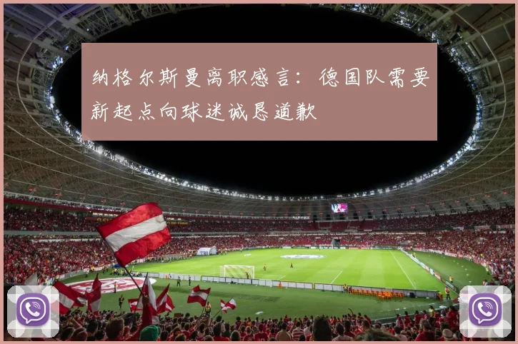 纳格尔斯曼离职感言：德国队需要新起点向球迷诚恳道歉