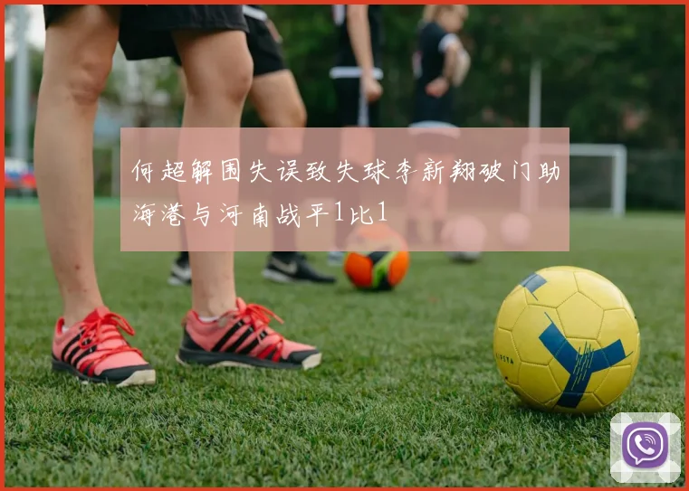 何超解围失误致失球李新翔破门助海港与河南战平1比1