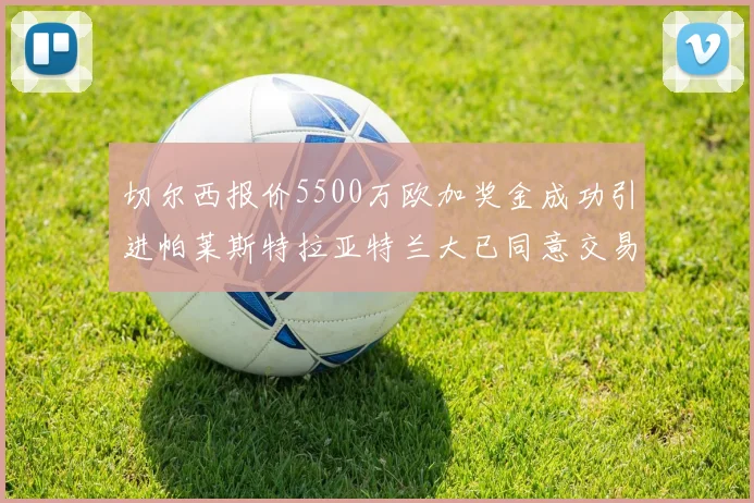切尔西报价5500万欧加奖金成功引进帕莱斯特拉亚特兰大已同意交易