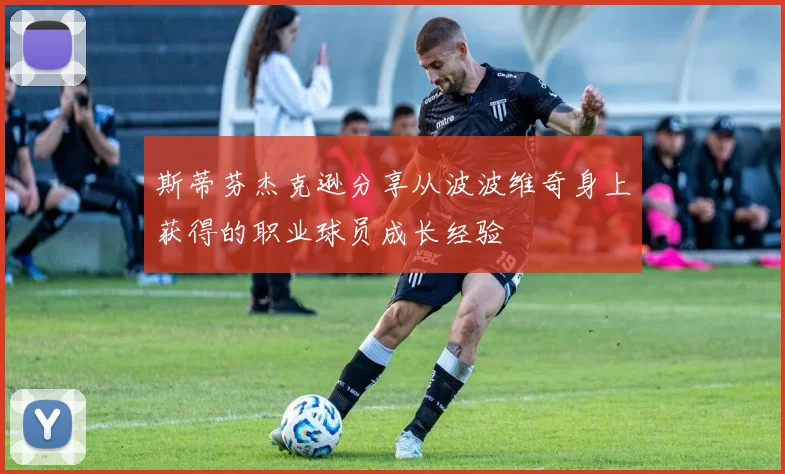 斯蒂芬杰克逊分享从波波维奇身上获得的职业球员成长经验