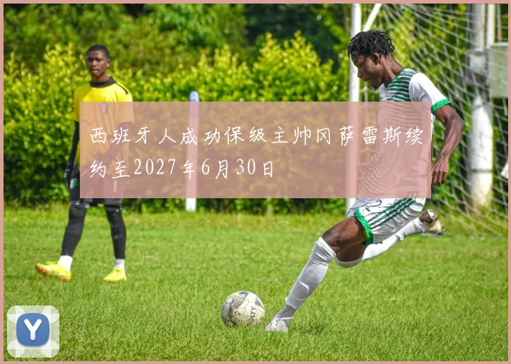 西班牙人成功保级主帅冈萨雷斯续约至2027年6月30日