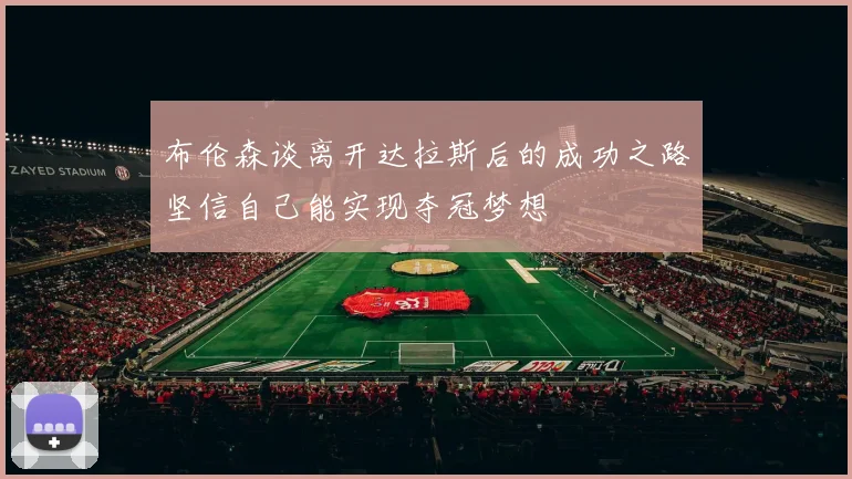 布伦森谈离开达拉斯后的成功之路坚信自己能实现夺冠梦想