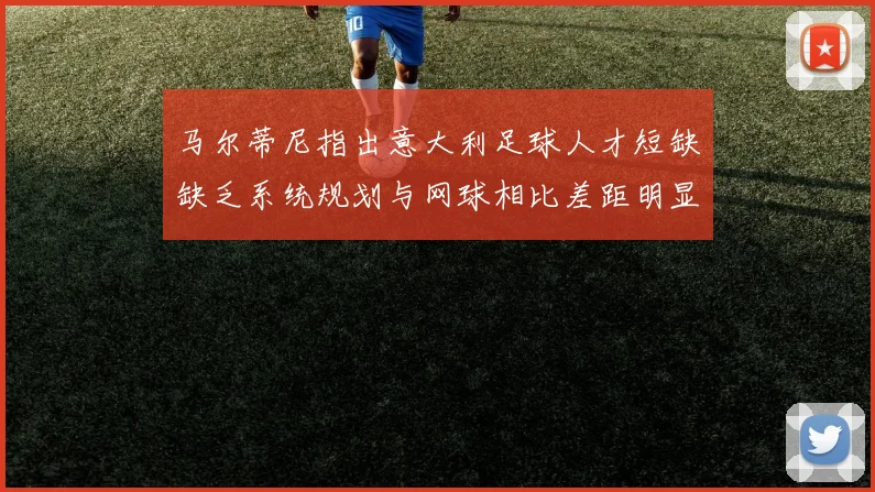 马尔蒂尼指出意大利足球人才短缺缺乏系统规划与网球相比差距明显