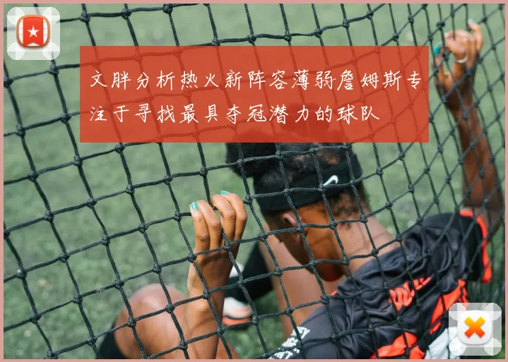 文胖分析热火新阵容薄弱詹姆斯专注于寻找最具夺冠潜力的球队