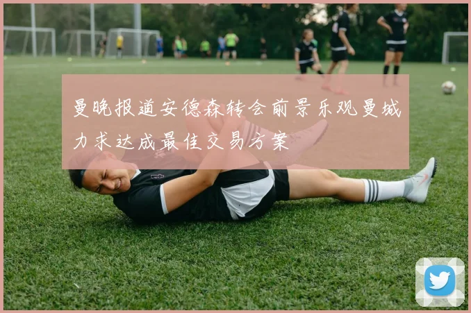 曼晚报道安德森转会前景乐观曼城力求达成最佳交易方案