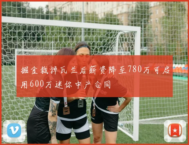 掘金裁掉瓦兰后薪资降至780万可启用600万迷你中产合同